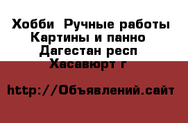 Хобби. Ручные работы Картины и панно. Дагестан респ.,Хасавюрт г.